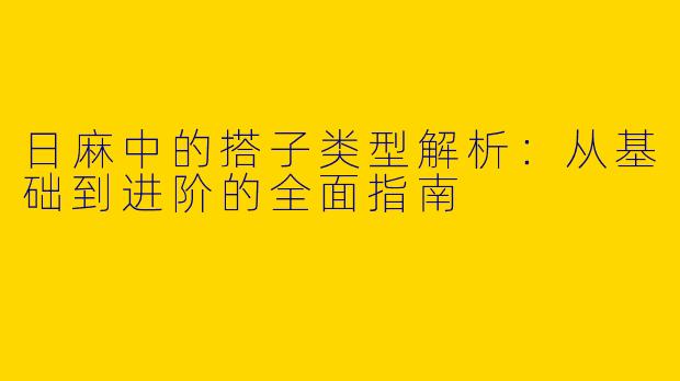 日麻中的搭子类型解析：从基础到进阶的全面指南