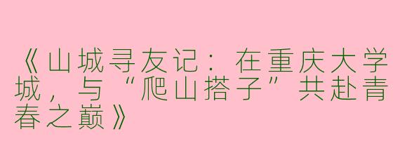 《山城寻友记：在重庆大学城，与“爬山搭子”共赴青春之巅》