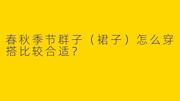 春秋季节群子（裙子）怎么穿搭比较合适？