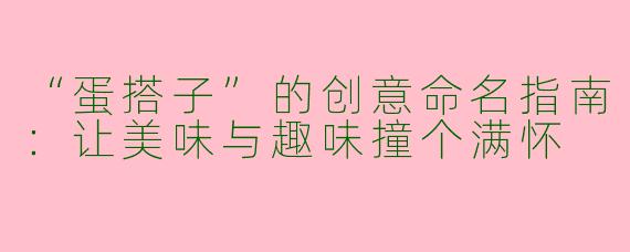 “蛋搭子”的创意命名指南：让美味与趣味撞个满怀