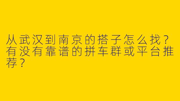 从武汉到南京的搭子怎么找？有没有靠谱的拼车群或平台推荐？