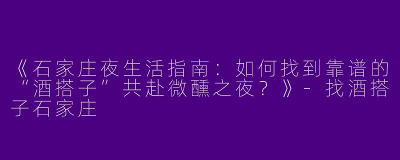 《石家庄夜生活指南：如何找到靠谱的“酒搭子”共赴微醺之夜？》-找酒搭子石家庄