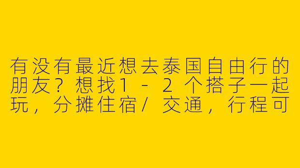 有没有最近想去泰国自由行的朋友？想找1-2个搭子一起玩，分摊住宿/交通，行程可商量，普吉岛或清迈优先！时间灵活，女生优先～-泰国游找搭子