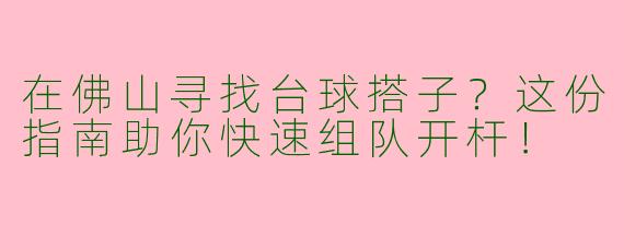 在佛山寻找台球搭子？这份指南助你快速组队开杆！