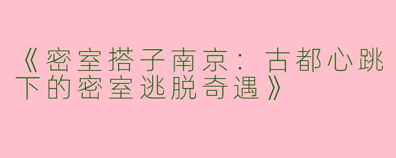 《密室搭子南京：古都心跳下的密室逃脱奇遇》