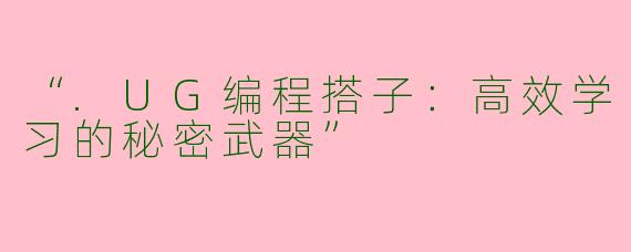 “.UG编程搭子：高效学习的秘密武器”
