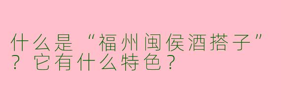 什么是“福州闽侯酒搭子”？它有什么特色？