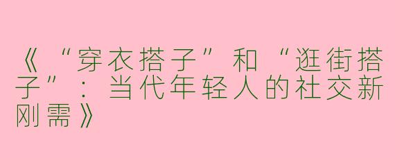 《“穿衣搭子”和“逛街搭子”：当代年轻人的社交新刚需》