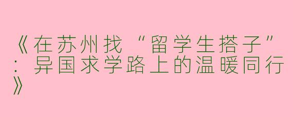 《在苏州找“留学生搭子”：异国求学路上的温暖同行》