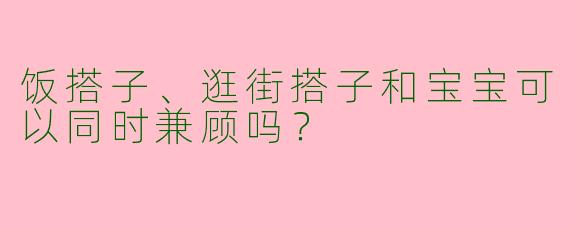 饭搭子、逛街搭子和宝宝可以同时兼顾吗？