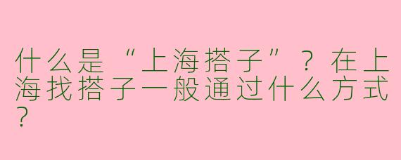 什么是“上海搭子”？在上海找搭子一般通过什么方式？