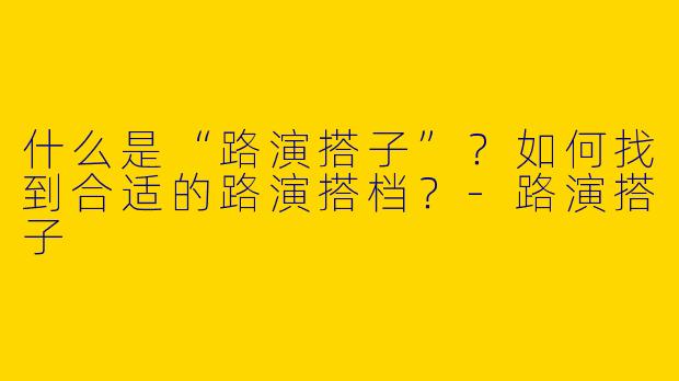 什么是“路演搭子”？如何找到合适的路演搭档？-路演搭子