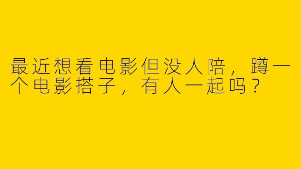 最近想看电影但没人陪，蹲一个电影搭子，有人一起吗？