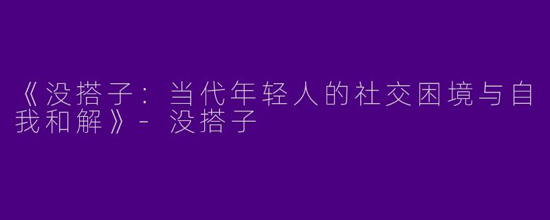《没搭子：当代年轻人的社交困境与自我和解》-没搭子