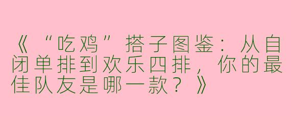 《“吃鸡”搭子图鉴：从自闭单排到欢乐四排，你的最佳队友是哪一款？》