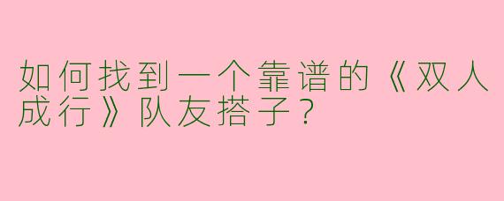 如何找到一个靠谱的《双人成行》队友搭子？