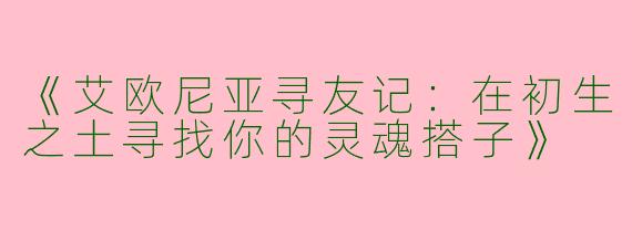 《艾欧尼亚寻友记：在初生之土寻找你的灵魂搭子》