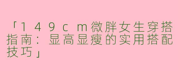 「149cm微胖女生穿搭指南：显高显瘦的实用搭配技巧」