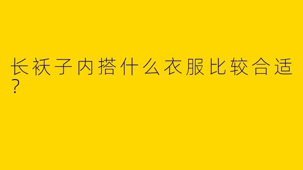 长袄子内搭什么衣服比较合适？