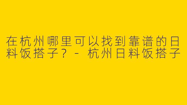 在杭州哪里可以找到靠谱的日料饭搭子？