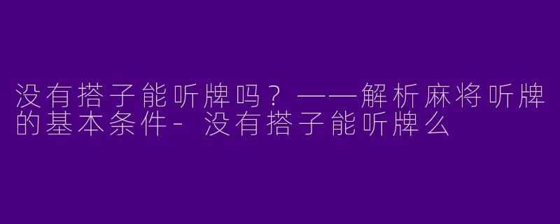 没有搭子能听牌吗？——解析麻将听牌的基本条件-没有搭子能听牌么