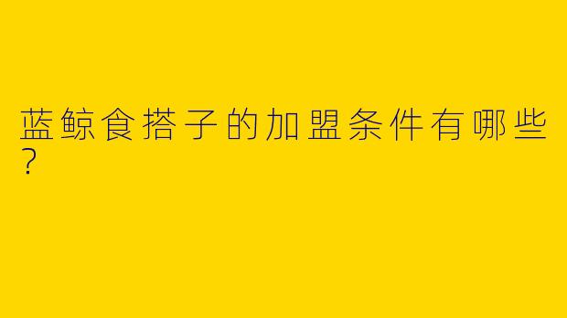 蓝鲸食搭子的加盟条件有哪些？