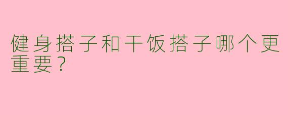健身搭子和干饭搭子哪个更重要？