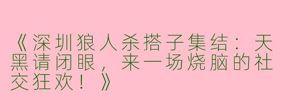 《深圳狼人杀搭子集结：天黑请闭眼，来一场烧脑的社交狂欢！》