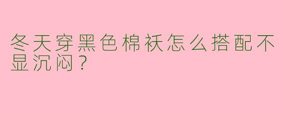 冬天穿黑色棉袄怎么搭配不显沉闷？