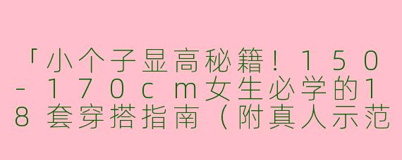 「小个子显高秘籍！150-170cm女生必学的18套穿搭指南（附真人示范图）」