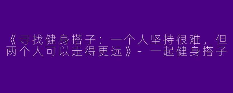 《寻找健身搭子：一个人坚持很难，但两个人可以走得更远》-一起健身搭子
