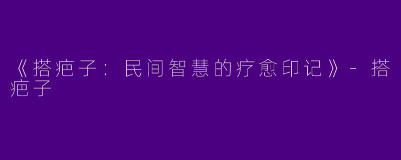 《搭疤子：民间智慧的疗愈印记》-搭疤子