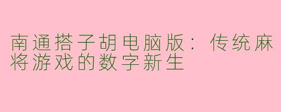 南通搭子胡电脑版：传统麻将游戏的数字新生