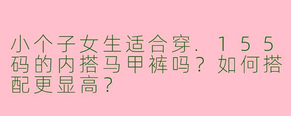 小个子女生适合穿.155码的内搭马甲裤吗？如何搭配更显高？