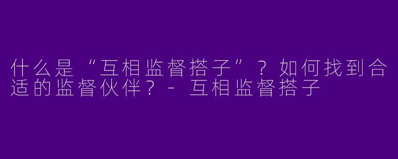 什么是“互相监督搭子”？如何找到合适的监督伙伴？-互相监督搭子