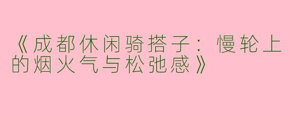 《成都休闲骑搭子：慢轮上的烟火气与松弛感》