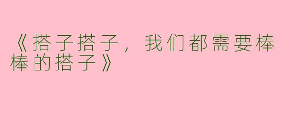 《搭子搭子，我们都需要棒棒的搭子》