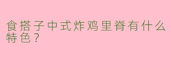 食搭子中式炸鸡里脊有什么特色？