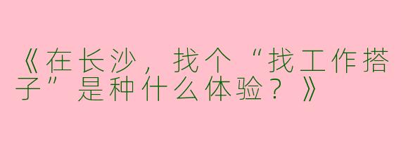 《在长沙，找个“找工作搭子”是种什么体验？》