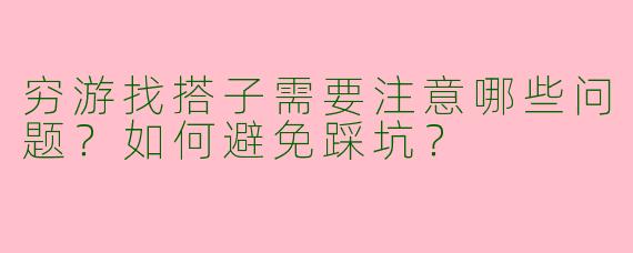 穷游找搭子需要注意哪些问题？如何避免踩坑？