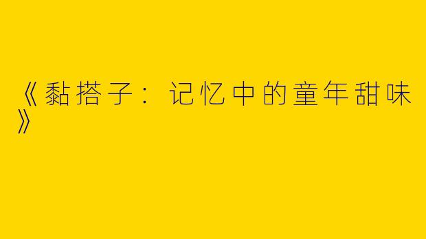 《黏搭子：记忆中的童年甜味》