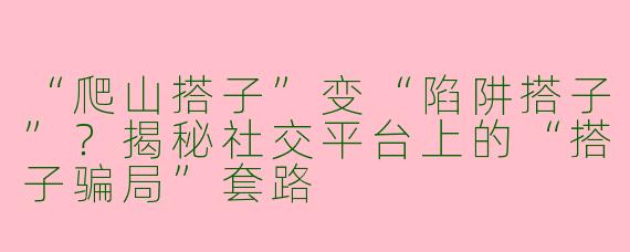 “爬山搭子”变“陷阱搭子”？揭秘社交平台上的“搭子骗局”套路