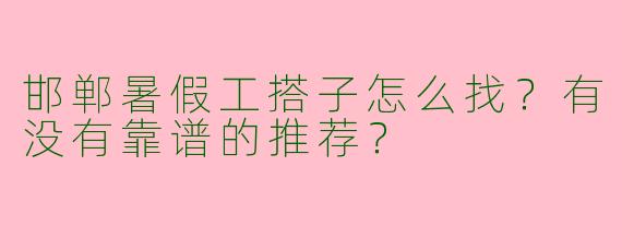 邯郸暑假工搭子怎么找？有没有靠谱的推荐？