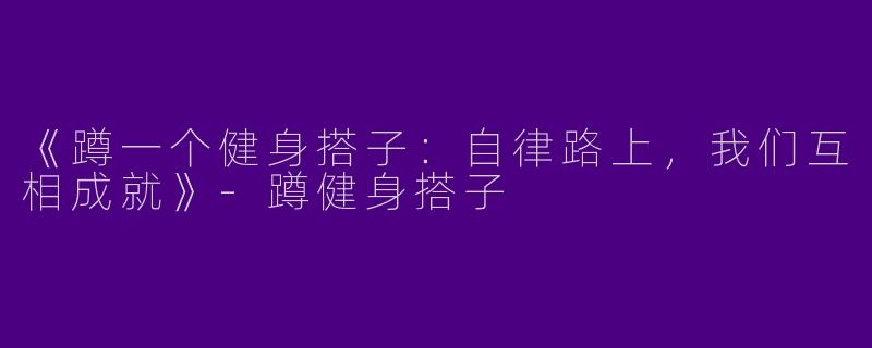 《蹲一个健身搭子：自律路上，我们互相成就》-蹲健身搭子