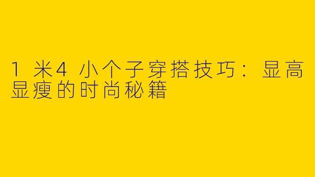 1米4小个子穿搭技巧：显高显瘦的时尚秘籍