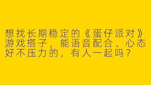 想找长期稳定的《蛋仔派对》游戏搭子，能语音配合、心态好不压力的，有人一起吗？