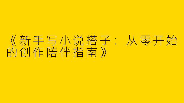 《新手写小说搭子：从零开始的创作陪伴指南》