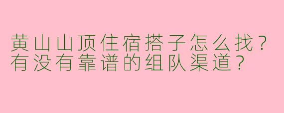 黄山山顶住宿搭子怎么找？有没有靠谱的组队渠道？