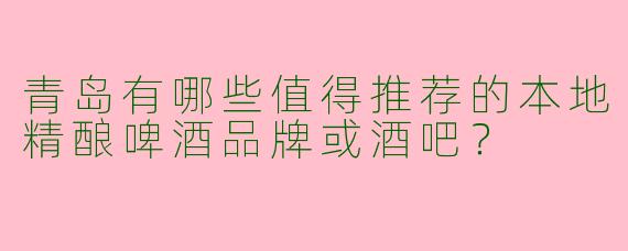 青岛有哪些值得推荐的本地精酿啤酒品牌或酒吧？