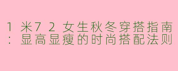1米72女生秋冬穿搭指南：显高显瘦的时尚搭配法则